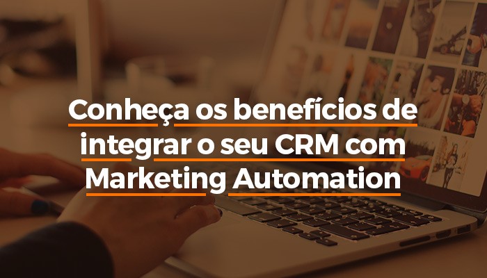 Conheça os beneficios de integrar o seu CRM com Marketing Automation.jpg